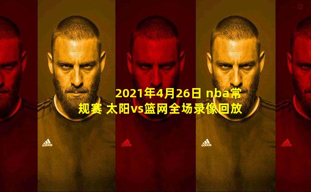 2021年4月26日 nba常规赛 太阳vs篮网全场录像回放
